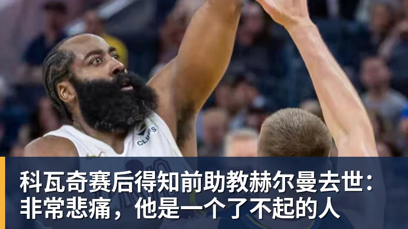 澳门十大正规电子游戏平台科瓦奇赛后得知前助教赫尔曼去世：非常悲痛，他是一个了不起的人