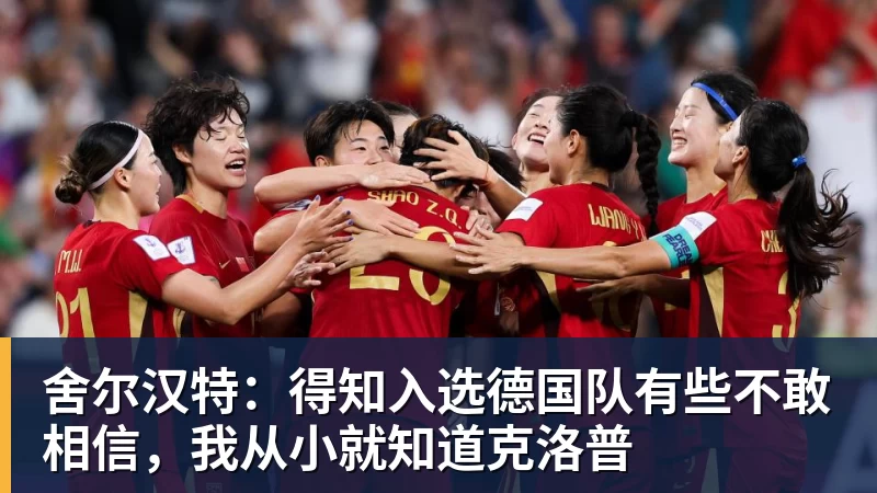 澳门十大正规电子游戏平台舍尔汉特:得知入选德国队有些不敢相信,我从小就知道克洛普