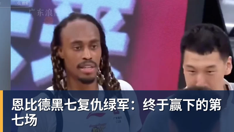 澳门十大正规电子游戏平台恩比德黑七复仇绿军:终于赢下的第七场