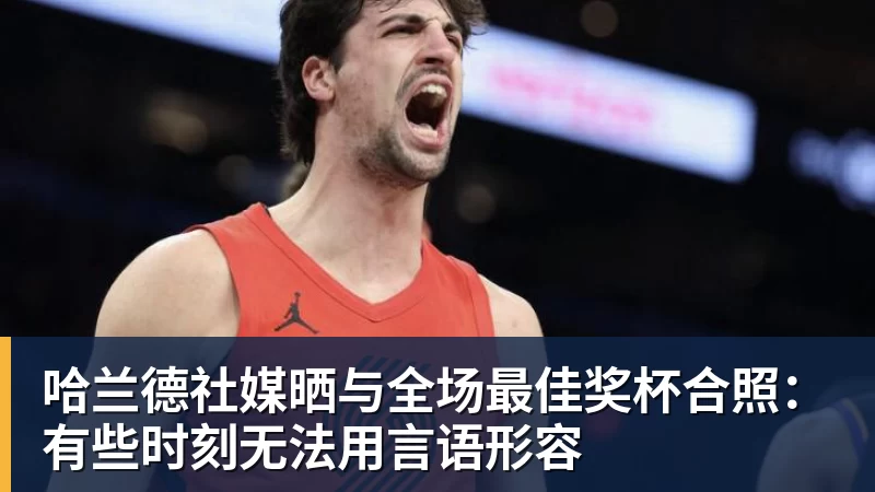 澳门十大正规电子游戏平台哈兰德社媒晒与全场最佳奖杯合照：有些时刻无法用言语形容