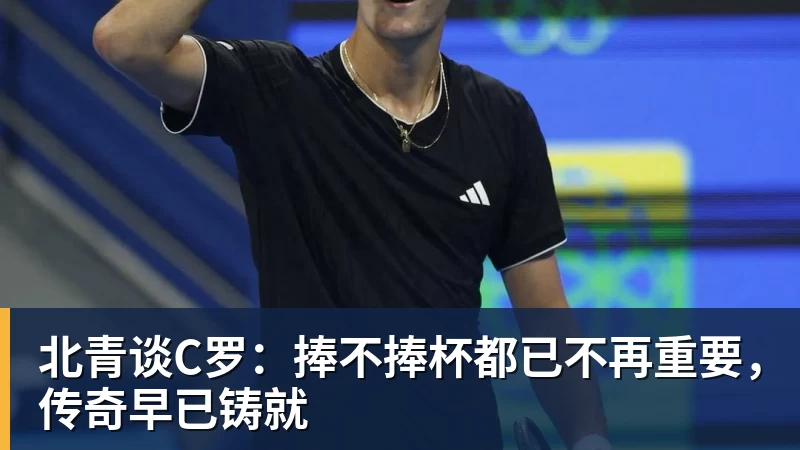 澳门十大正规电子游戏平台北青谈C罗：捧不捧杯都已不再重要，传奇早已铸就