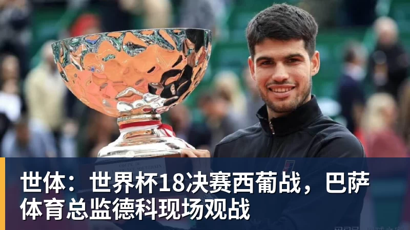 澳门十大正规电子游戏平台世体：世界杯18决赛西葡战，巴萨体育总监德科现场观战