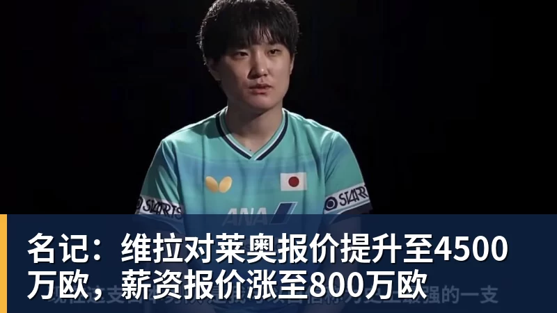 澳门十大正规电子游戏平台名记：维拉对莱奥报价提升至4500万欧，薪资报价涨至800万欧