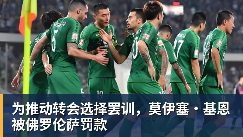 澳门十大正规电子游戏平台为推动转会选择罢训,莫伊塞·基恩被佛罗伦萨罚款